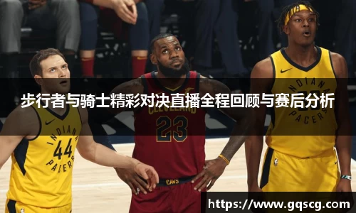 步行者与骑士精彩对决直播全程回顾与赛后分析