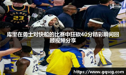 库里在勇士对快船的比赛中狂砍40分精彩瞬间回顾视频分享
